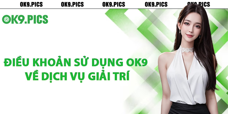 Điều khoản sử dụng Ok9 về dịch vụ giải trí