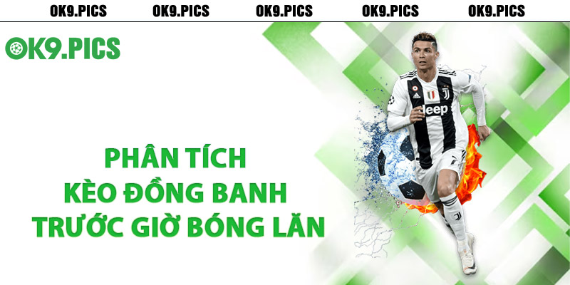 Phân tích kèo đồng banh trước giờ bóng lăn